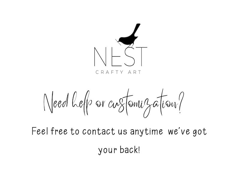 May include: A white background with the black text "NEST CRAFTY ART" and a bird logo. Below, the text reads "Need help or customization? Feel free to contact us anytime we've got your back!"