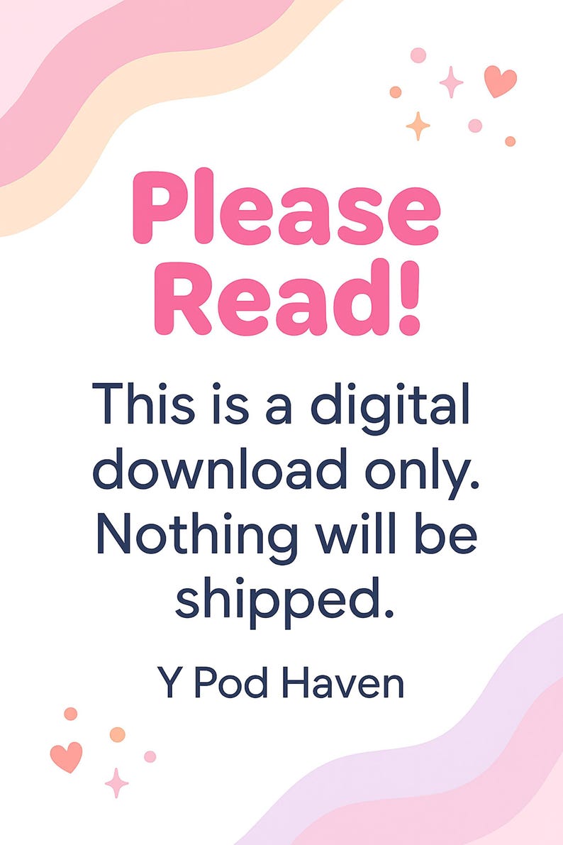 May include: A white background with pink and peach-coloured wavy shapes, hearts, and stars. The text "Please Read!" is in pink, followed by the text "This is a digital download only. Nothing will be shipped. Y Pod Haven."