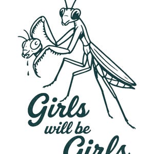 May include: A black and white illustration of a praying mantis holding the severed head of another insect. The text "Girls will be Girls" is below the mantis in a dark teal color.