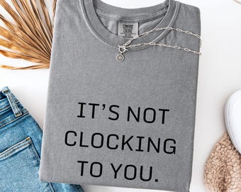 Grappig TikTok-citaat-T-shirt: It's Not Clocking To You - Viral Meme Tee