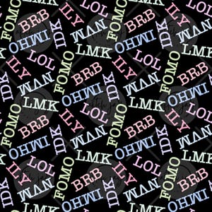 May include: Black background with a repeating pattern of various acronyms in white, pink, blue, and green. The acronyms include "LOL", "BRB", "ILY", "IDK", "WAN", "LMK", "OHWI", and "FOMO".