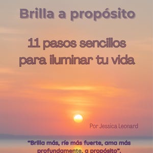 May include: Image of a sunset with text in Spanish: "Brilla a propósito" and "11 pasos sencillos para iluminar tu vida". The author's name is Jessica Leonard. A quote at the bottom reads: "Brilla más, ríe más fuerte, ama más profundamente, a propósito".