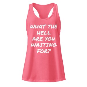 May include: A coral-colored tank top with a racerback design. The front of the top features the white text: "WHAT THE HELL ARE YOU WAITING FOR?" This casual top is suitable for workouts or everyday wear.
