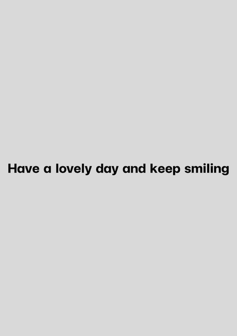 May include: A light gray background with the black text: "Have a lovely day and keep smiling." The text is centered and in a simple, easy-to-read font. The image is a simple, motivational message.