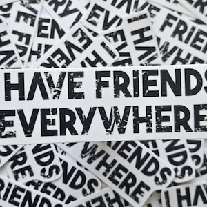 May include: A collection of white stickers with black text. The central sticker reads "I HAVE FRIENDS EVERYWHERE" in a bold, distressed font. Other stickers repeat the phrase "HAVE FRIENDS EVERYWHERE".