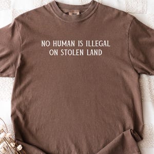 Comfort Colors® No Human Is illegal on Stolen Land Shirt, Pro Immigration Shirt, Anti Racist Shirt, Human Rights Social Justice Activism Tee