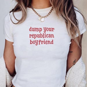Dump Your Republican Boyfriend 90s Style Baby Tee, Political Statement Funny Y2k Graphic Shirt, Gift for Activists, Sarcastic Humor Shirt
