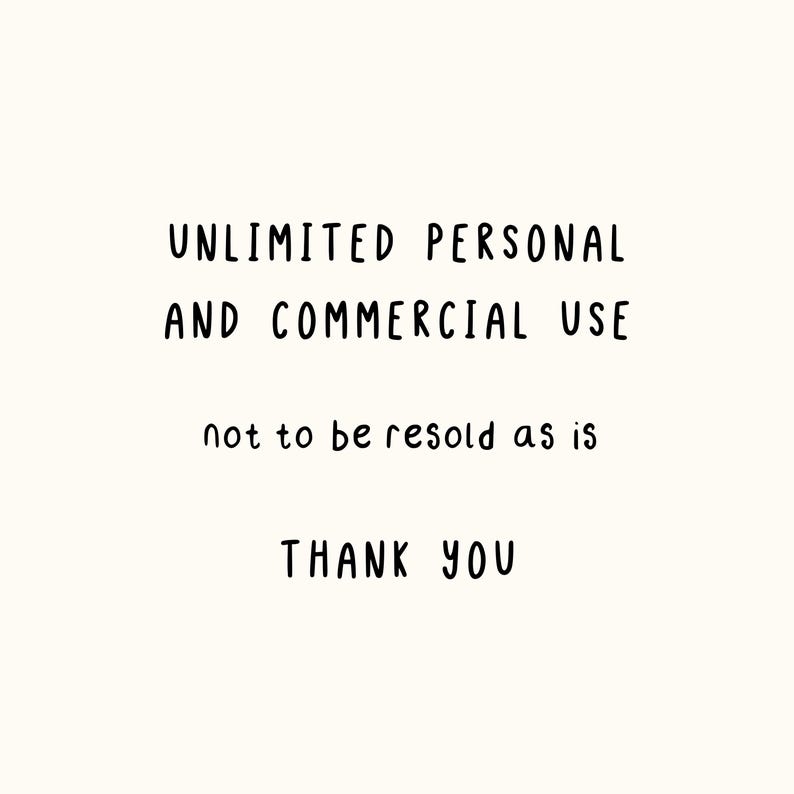 May include: A digital graphic featuring black, hand-lettered text on a cream background. The text reads: UNLIMITED PERSONAL AND COMMERCIAL USE, not to be resold as is, THANK YOU. The lettering is simple, clean, and sans-serif in style.