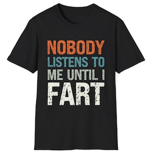 Funny Fart T-Shirt Nobody Listens to Me Until I Fart Shirt Sarcastic Humour Gag TShirt for Dad Crude Humour Inappropriate Fart Joke T Shirt