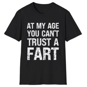 Funny Fart TShirt At My Age You Can&#39;t Trust a Fart Shirt Sarcastic Humour Gag T-Shirt for Dad Crude Humour Inappropriate Fart Joke T Shirt