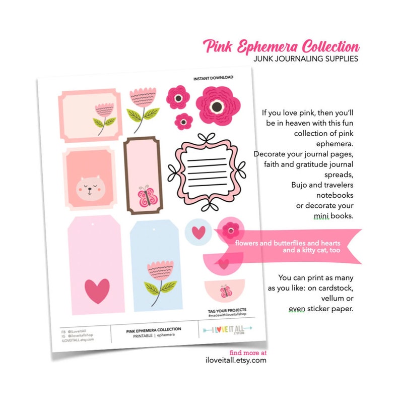 May include: Printable pink ephemera collection for junk journaling. Includes flowers, butterflies, hearts, and a kitty cat.  The text says "Pink Ephemera Collection, Junk Journaling Supplies, Instant Download, I Love It All, Tag Your Projects, Find More at ILoveItAll.Etsy.com".