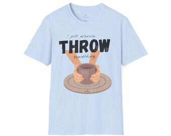 I Just Wanna Throw Something - Potter's T-Shirt (light colors), Funny Pottery Tee, Ceramic Artist Gift, Softstyle Shirt, Art Student Apparel