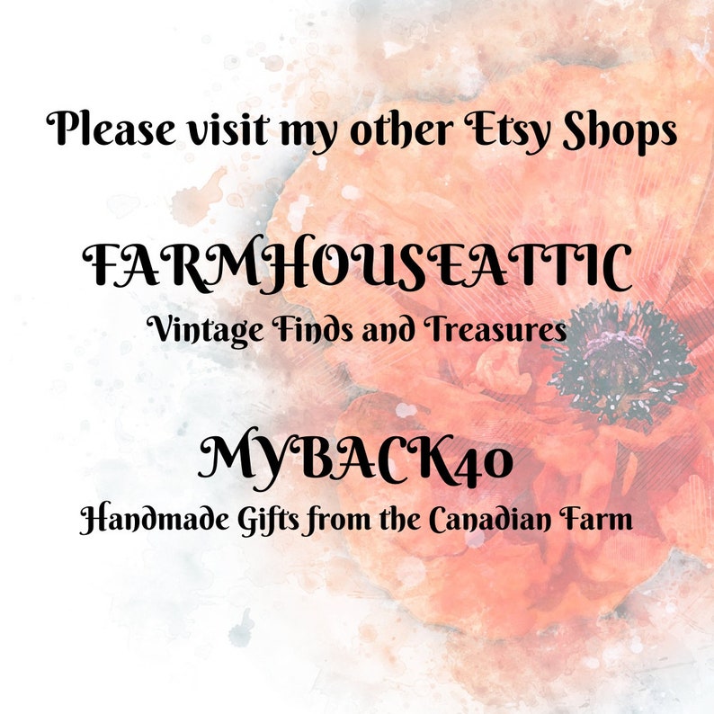 May include: A watercolor-style image with a poppy flower in the background. The text "Please visit my other Etsy Shops" is at the top of the image. The text "FARMHOUSEATTIC Vintage Finds and Treasures" is in the middle of the image. The text "MYBACK40 Handmade Gifts from the Canadian Farm" is at the bottom of the image.