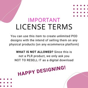 May include: White background with pink abstract shapes and text. The text reads "IMPORTANT LICENSE TERMS" and details the terms of use for POD designs, including what is not allowed. "HAPPY DESIGNING!" is also included.
