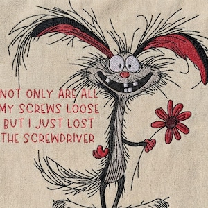 May include: Embroidered image of a cartoon creature with a wide grin, holding a red flower. The creature has grey fur, red accents, and the text: "NOT ONLY ARE ALL MY SCREWS LOOSE BUT I JUST LOST THE SCREWDRIVER."