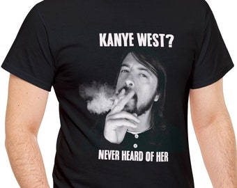 Kanye West Never Heard of Her T-Shirt - Dave Grohl - Unisex Cotton Tee - Smoking - Funny - Rock Concert Shirt