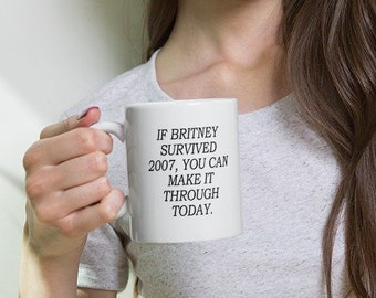 If Britney Survived 2007 You Can Make It Through Today Coffee Mug - Funny  Gift - Etsy