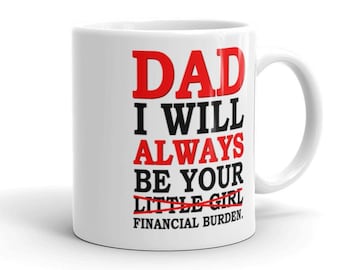 Dad I will always be your financial burden - Funny Gift Mug for Dad | Father's Day present | Christmas