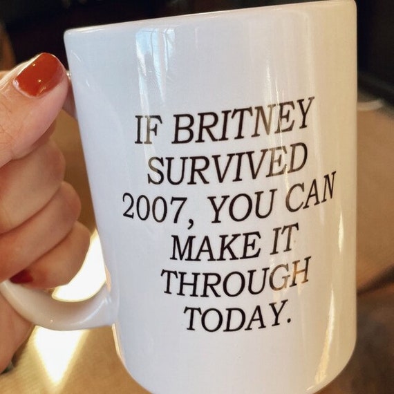 If Britney Survived 2007 You Can Make It Through Today Coffee Mug - Funny  Gift - Etsy