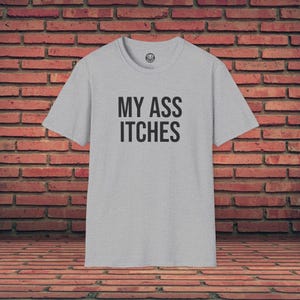 Funny T-Shirt | My Ass Itches | Offensive T-Shirt | Meme Graphic Tee | Funny Quote | Sarcastic Shirt | Funny Joke | Gag Gift