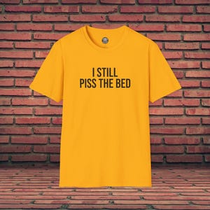 Funny Shirt | I Still Piss The Bed | Offensive T-Shirt | Funny Saying | Bathroom Humor | Sarcastic Shirt | Meme Graphic Tee | Gag Gift