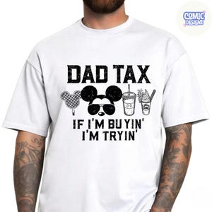 May include: White t-shirt with a black graphic that reads "DAD TAX" above a Mickey Mouse head wearing sunglasses, a waffle, a drink, and a pineapple dessert. The text "IF I'M BUYIN' I'M TRYIN'" is below the graphic.