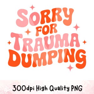 Sorry for Trauma Dumping Svg, Mental Health Svg, Self Love Care Svg, Positive Quote, Trauma Svg, Emotional Support, Cricut, Digital Download