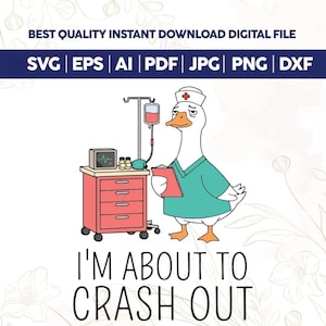 May include: Digital download graphic featuring a cartoon goose dressed as a nurse, holding a clipboard, with medical equipment. The text "I'M ABOUT TO CRASH OUT" is below the goose. The image includes file type icons: SVG, EPS, AI, PDF, JPG, PNG, and DXF.