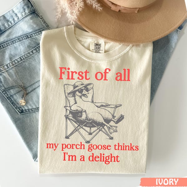 First Of All My Porch Goose Thinks I’m A Delight Shirt,Funny Goose Mama Tee,Comfort Colors® Porch Goose Shirt,Vintage Relaxed Goose Graphic