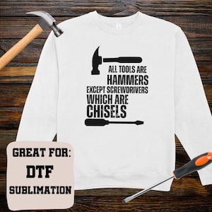 May include: White long-sleeve sweatshirt with the text "ALL TOOLS ARE HAMMERS EXCEPT SCREWDRIVERS WHICH ARE CHISELS" in black. A hammer and screwdriver are illustrated on the shirt. A hammer and screwdriver are placed near the shirt. A sign says "GREAT FOR: DTF SUBLIMATION."
