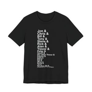 May include: Black crew neck t-shirt with white text listing names, including Jon, Chris, Bill, Tony, Steve, Rick, Alan, Trevor, Peter, Geoff, Patrick, Eddie, Billy, Igor, Oliver, Benoit, and Jay. The text also includes "a bunch of touring members."