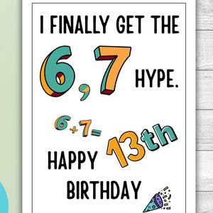 May include: A white greeting card with the text "I FINALLY GET THE 6,7 HYPE. 6+7= HAPPY 13th BIRTHDAY" in a playful font. The card is 5" x 7" and includes a light green envelope. The words "Digital Download" are also present.