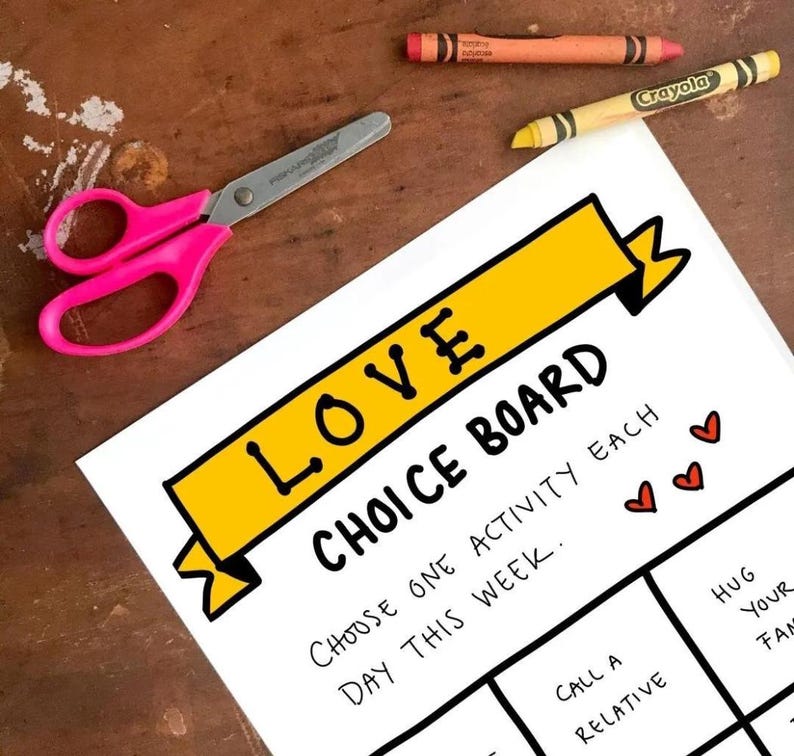 May include: A printable love choice board with a yellow banner that says "LOVE CHOICE BOARD". The board has a grid with the text "Choose one activity each day this week." and the following activities: "Call a relative", "Hug your family".