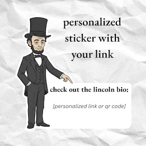 May include: A sticker design with an illustration of Abraham Lincoln in a black suit and top hat. Text reads "personalized sticker with your link" and "check out the lincoln bio:" with space for a personalized link or QR code. The background is a textured, off-white color.