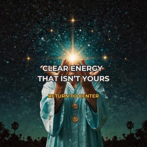 May include: An image with a starry night sky background. The image features the text "CLEAR ENERGY THAT ISN'T YOURS" and "RETURN TO CENTER". A person is wearing a light blue robe with gold buttons, with their hands raised towards a bright light.