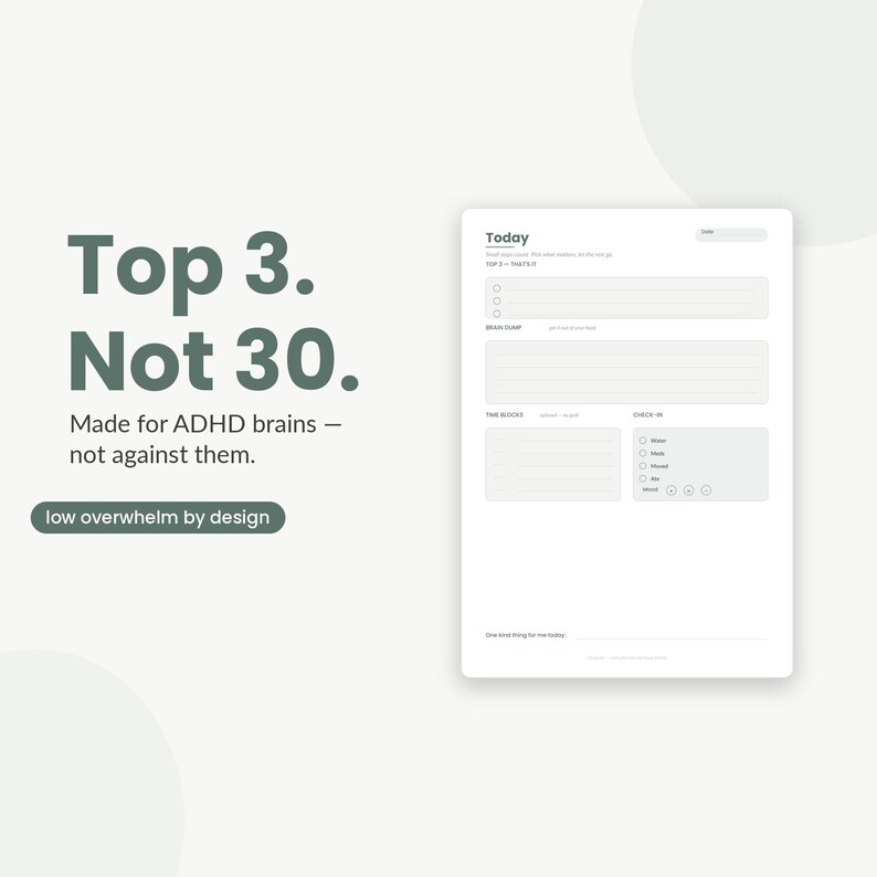 以下が含まれることがあります： Top 3. Not 30. Made for ADHD brains &mdash; not against them. low overwhelm by design. というテキストが記載されたデイリープランナーページ。レイアウトには、Today、Top 3、Brain Dump、Time Blocks、Check-in、One kind thing for me todayのセクションが含まれています。