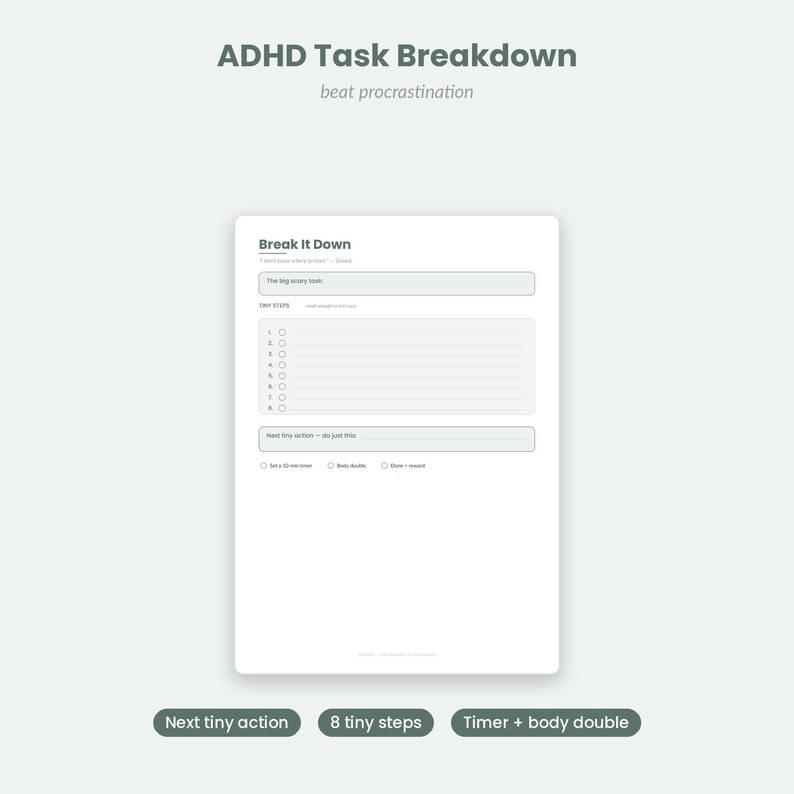 May include: A white task breakdown sheet titled Break It Down with sections for a big scary task, eight numbered tiny steps, and a next tiny action box. Below are checkboxes for a 10-min timer, body double, and time + reward options.