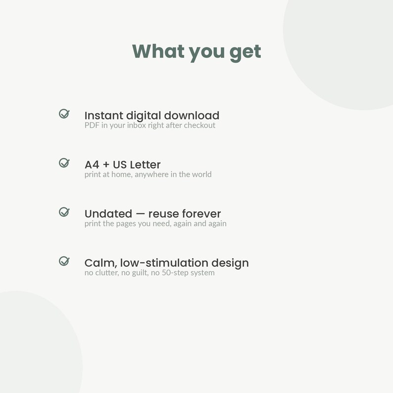以下が含まれることがあります： What you getという見出しのデジタル製品情報グラフィック。チェックマーク付きの4つの機能がリストされています：Instant digital download、A4 + US Letter、Undated - reuse forever、およびCalm, low-stimulation designとそれぞれのサブテキスト。