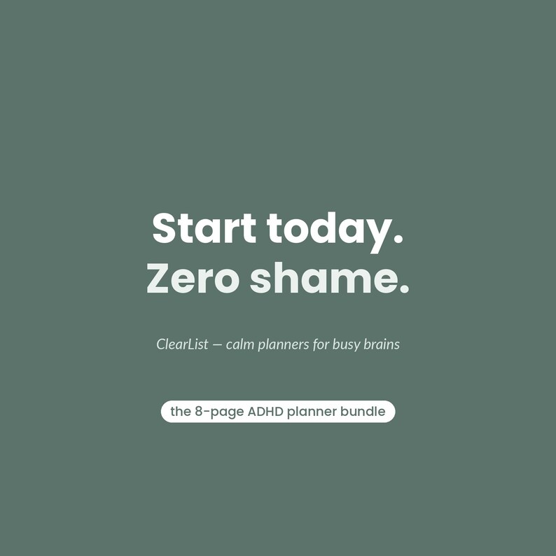 以下が含まれることがあります： セージグリーンのデジタルグラフィック。白い文字で「Start today. Zero shame. ClearList &mdash; calm planners for busy brains」と書かれ、白いカプセル型のボタンの中に「the 8-page ADHD planner bundle」というテキストがサンセリフ体で配置されています。