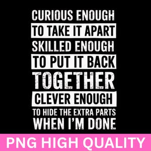 May include: Black background with white text that reads: "CURIOUS ENOUGH TO TAKE IT APART SKILLED ENOUGH TO PUT IT BACK TOGETHER CLEVER ENOUGH TO HIDE THE EXTRA PARTS WHEN I'M DONE." Pink banner at the bottom says "PNG HIGH QUALITY."