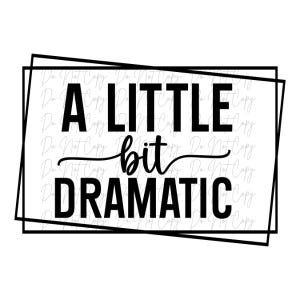 May include: A black and white graphic design with the phrase "A LITTLE bit DRAMATIC" in bold, sans-serif font. The word "bit" is in a cursive font. The text is inside a black rectangular frame on a white background.