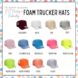 May include: A selection of foam trucker hats in various colors, including burgundy, white, tan, grey, pink, Columbia blue, neon blue, neon pink, neon yellow, neon green, neon orange, coral, and silver. The hats are arranged in rows on a white background with the text "TN POPPY BLOOMS DTF Printing & Embroidery FOAM TRUCKER HATS" at the top.