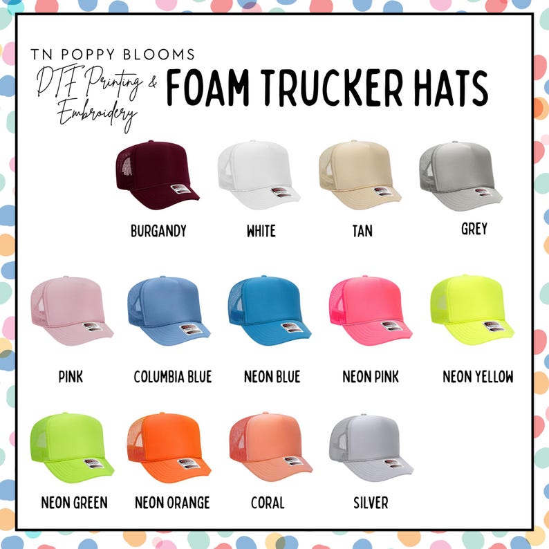 May include: A selection of foam trucker hats in various colors, including burgundy, white, tan, grey, pink, Columbia blue, neon blue, neon pink, neon yellow, neon green, neon orange, coral, and silver. The hats are arranged in rows on a white background with the text "TN POPPY BLOOMS DTF Printing & Embroidery FOAM TRUCKER HATS" at the top.