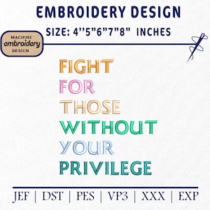 May include: An embroidery design with the text "FIGHT FOR THOSE WITHOUT YOUR PRIVILEGE" in various colors. The design size is 4" to 8" inches. Includes file formats JEF, DST, PES, VP3, XXX, and EXP. The design also includes the words "EMBROIDERY DESIGN".