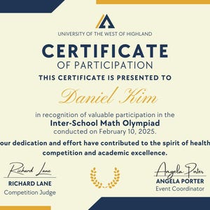 May include: Certificate of Participation from the University of the West of Highland. The certificate is presented to Daniel Kim for participation in the Inter-School Math Olympiad, conducted on February 10, 2025. Features a gold and navy blue design.