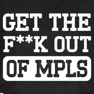 May include: Black t-shirt with the text "GET THE F**K OUT OF MPLS" in distressed white lettering. The text is arranged in three lines, with a zig-zag pattern in the background.