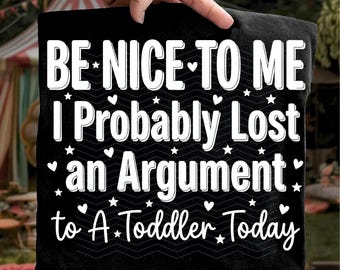 Be Nice to Me I Probably Lost an Argument to a Toddler Today PNG: funny parenting humor sarcastic mom life png svg (Digital Download)