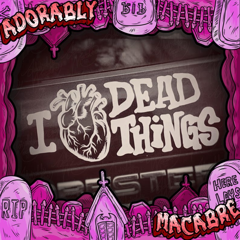 May include: A digitally illustrated image with a dark red background features the words "I Dead Things" with a heart graphic. The image has a pink border with tombstones and the words "Adorably" and "Macabre".