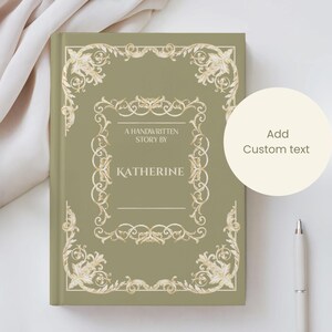 May include: A sage green hardcover journal featuring gold filigree detailing and the text "A Handwritten Story By Katherine". The design includes a decorative border. A white pen and a circle with the text "Add Custom text" are also visible.