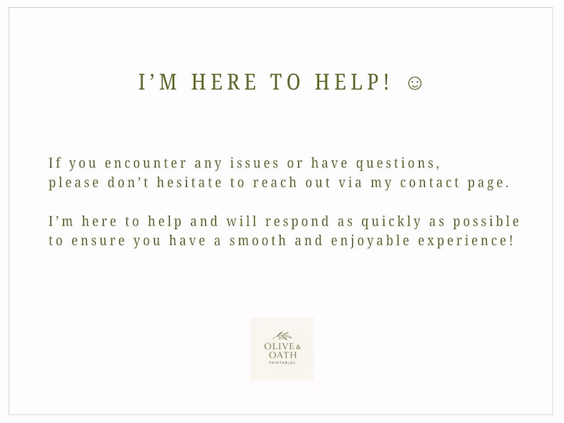 May include: A white background with text in a muted green color. The text reads "I'M HERE TO HELP!" followed by a smiley face. Additional text provides customer support information and the Olive & Oath Printables logo.